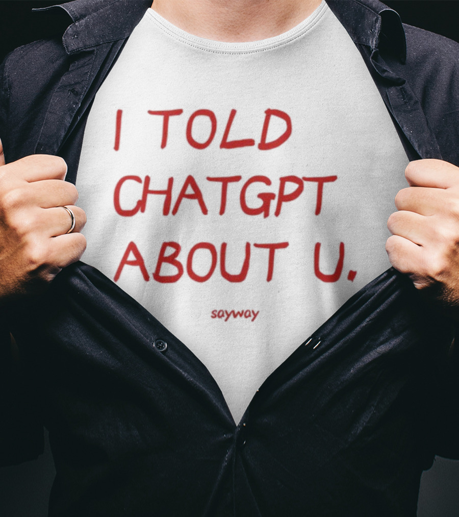 I Told ChatGPT About U Sayway Red Text T-Shirt