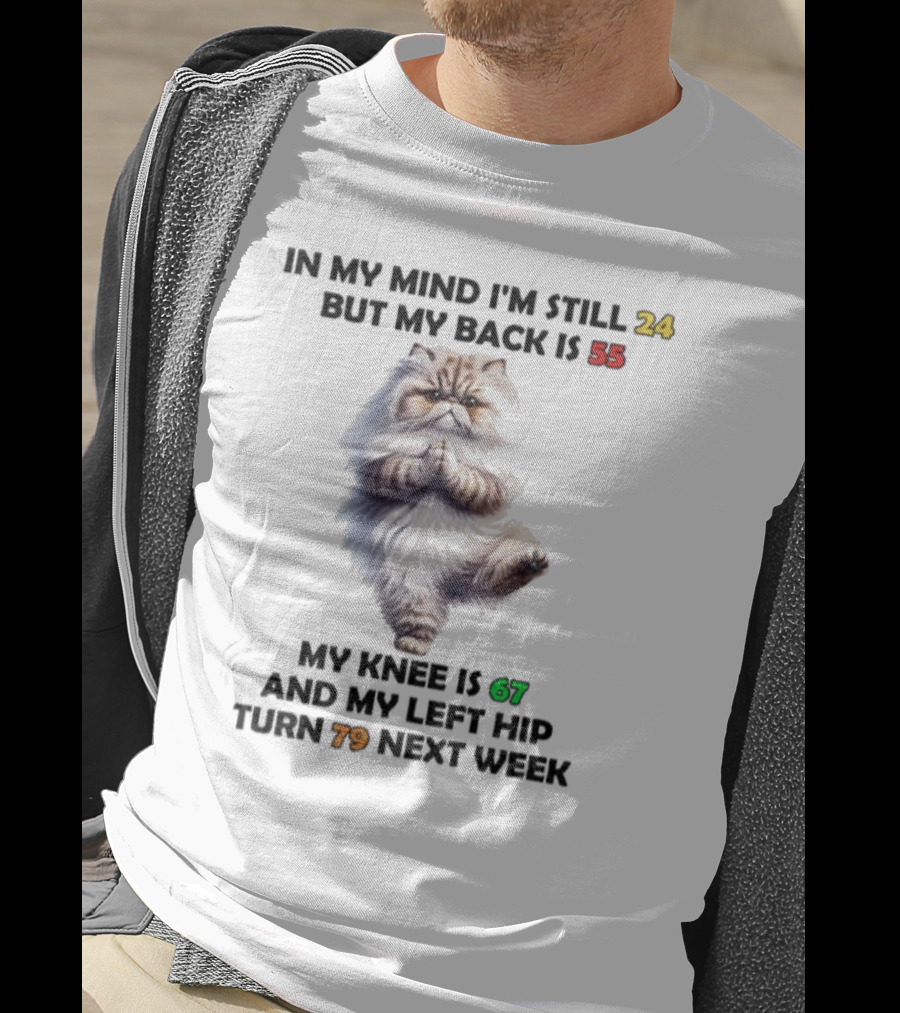 Cat In My Mind I'm Still 24 Back Is 55 Knee Is 67 Left Hip Turn 79 Next Week T-Shirt