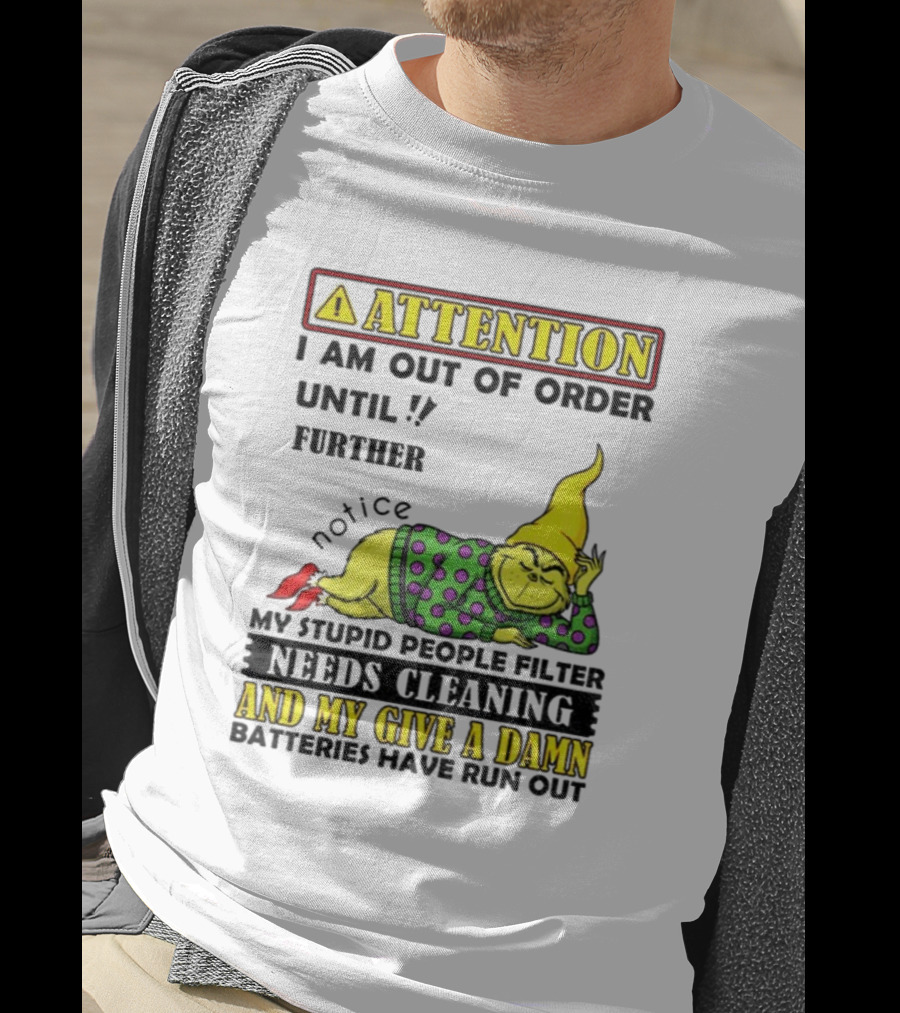 Funny Grinch Attention I Am Out Of Order Until Further Notice My Stupid People Filter Needs Cleaning And My Give A Damn Batteries Have Run Out T-Shirt