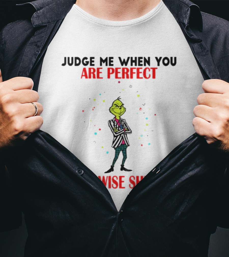 Grinch Judge Me When You Are Perfect Otherwise Shut Up T-Shirt