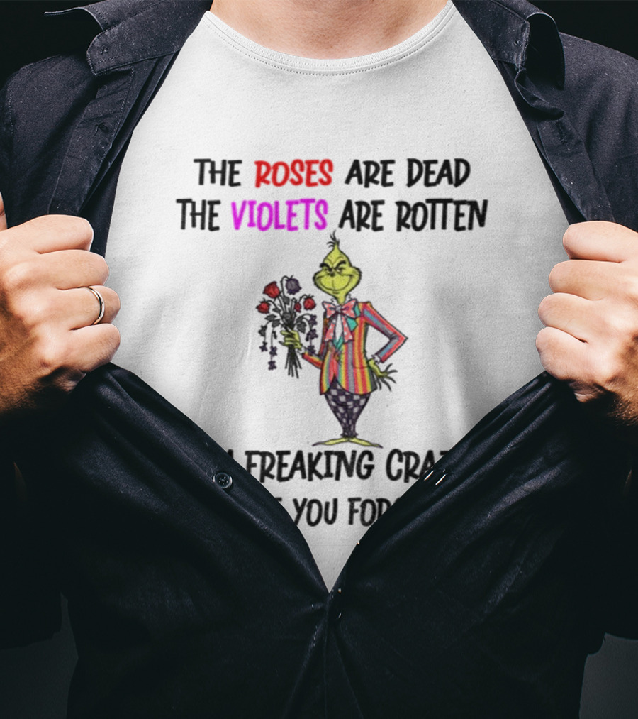 The Grinch Roses Are Dead Violets Are Rotten I'm Freaking Crazy Or Have You Forgotten T-Shirt