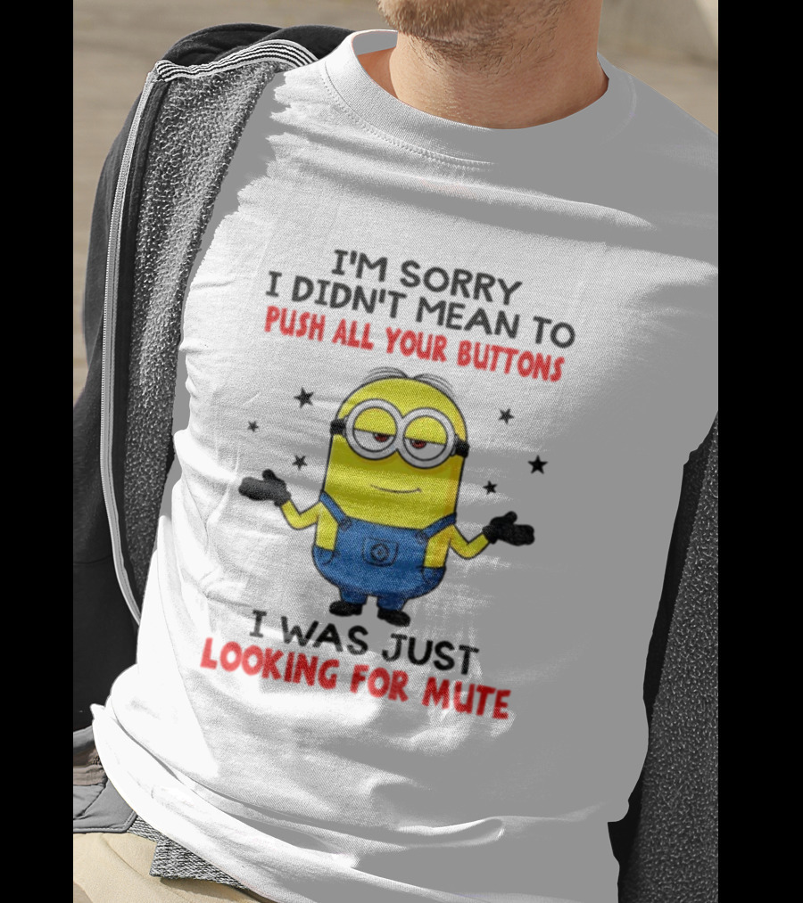 I'm Sorry I Didn't Mean To Push All Your Buttons Minion Just Looking For Mute T-Shirt