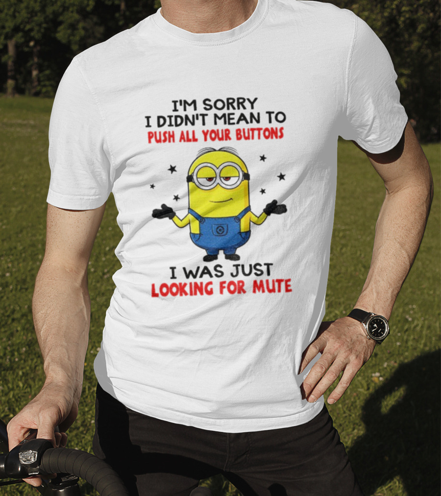 I'm Sorry I Didn't Mean To Push All Your Buttons Minion Just Looking For Mute T-Shirt