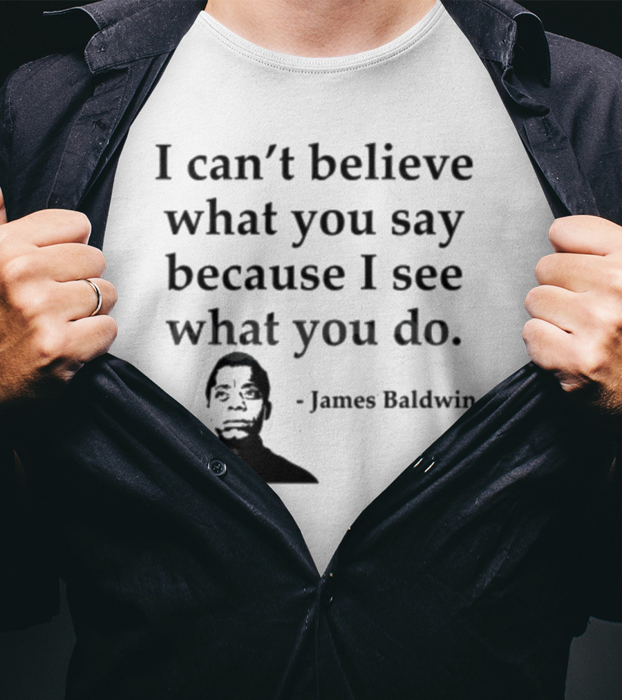 James Baldwin I Can’t Believe What You Say Because I See What You Do T-Shirt