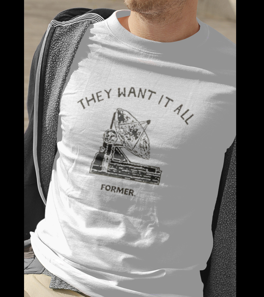 They Want It All Former Satellite T-Shirt