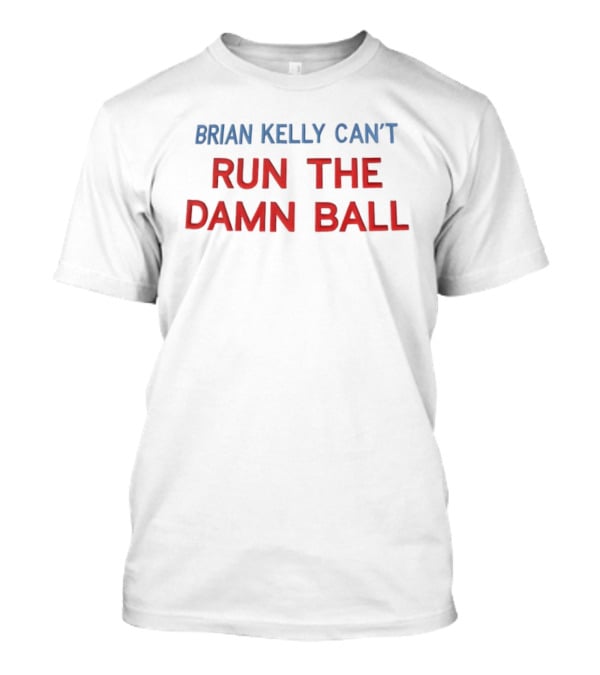 Brian Kelly Can't Run The Damn Ball T-Shirt