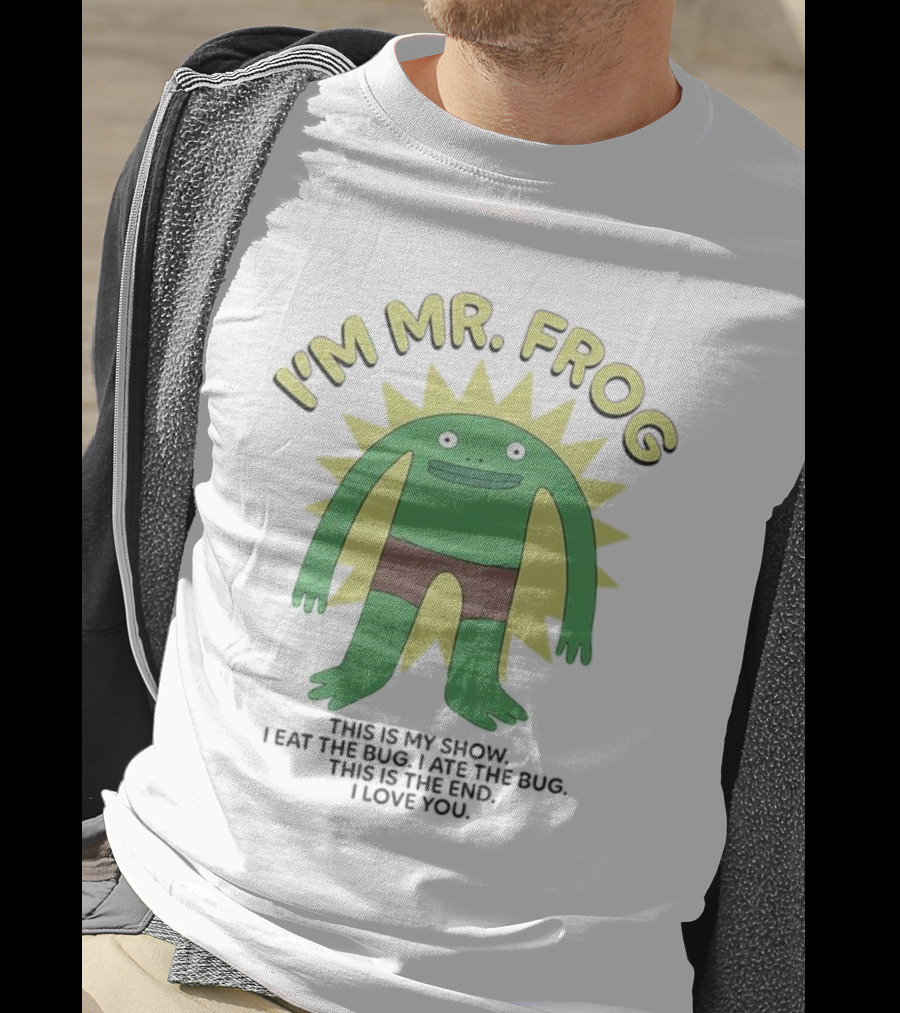 I'm Mr Frog This Is My Show I Eat The Bug I Ate The Bug This Is The End I Love You T-Shirt