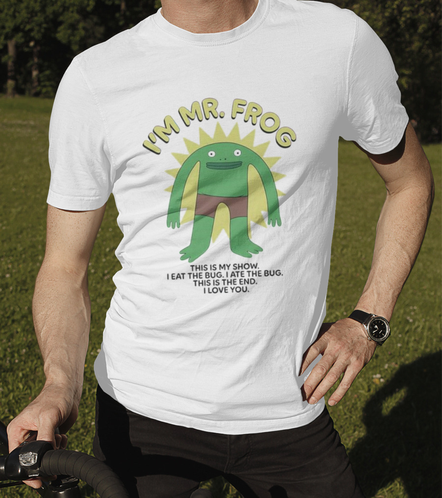 I'm Mr Frog This Is My Show I Eat The Bug I Ate The Bug This Is The End I Love You T-Shirt