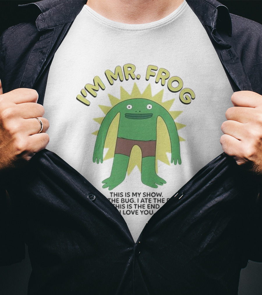 I'm Mr Frog This Is My Show I Eat The Bug I Ate The Bug This Is The End I Love You T-Shirt