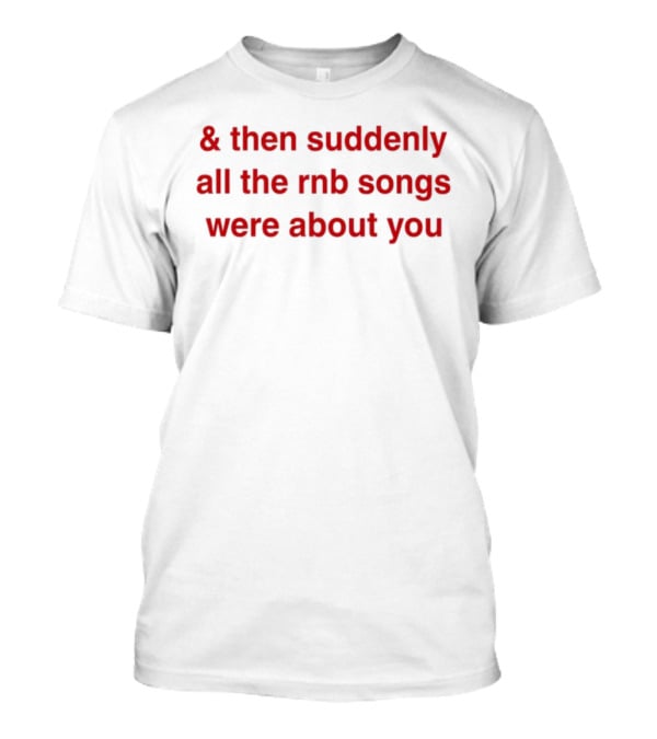 & Then Suddenly All The RnB Songs Were About You Romantic Nostalgic Phrase T-Shirt