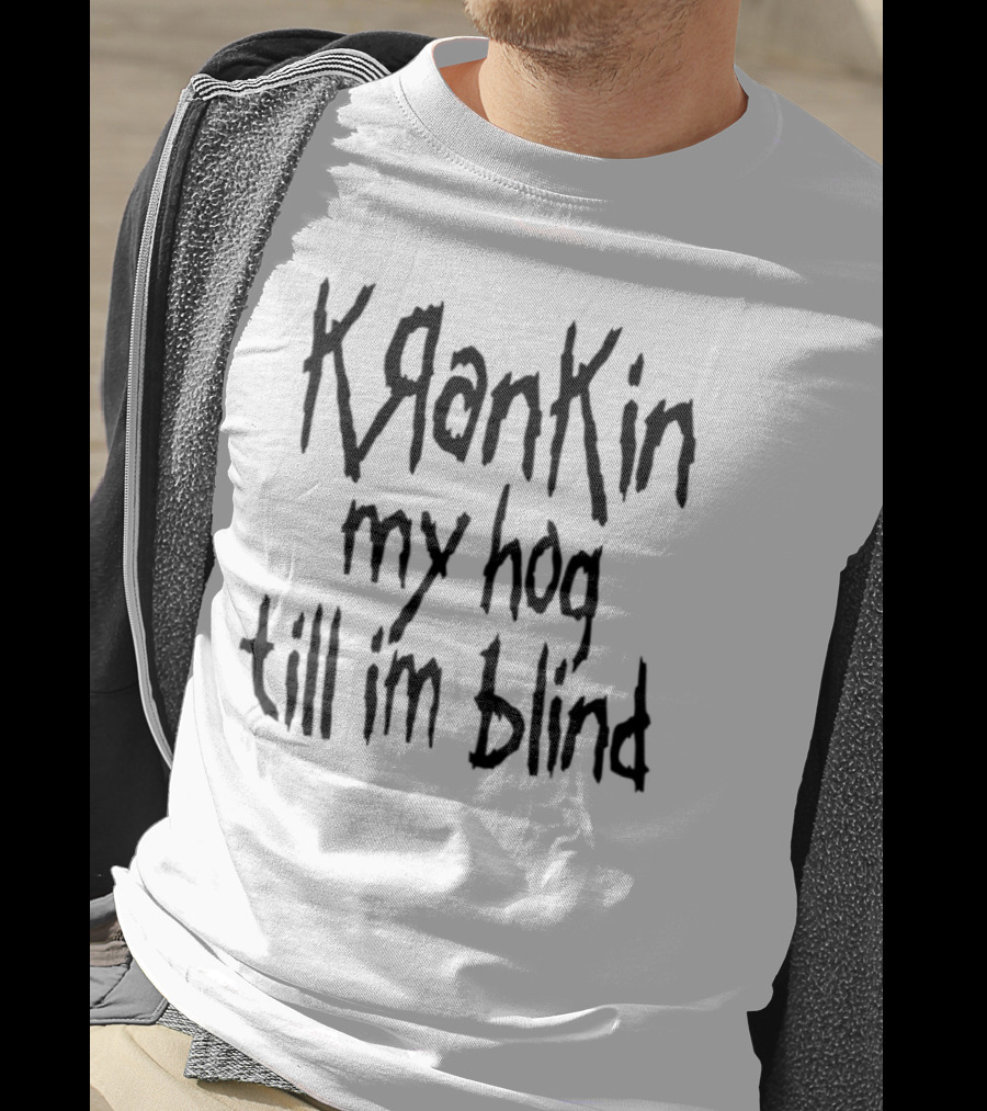 Krankin My Hog Til Im Blind T-Shirt