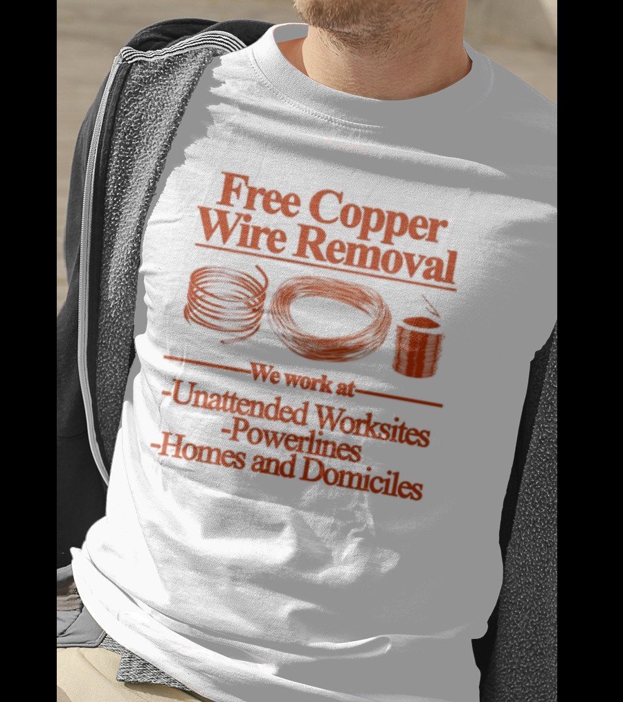 Free Copper Wire Removal Unattended Worksites Powerlines Homes Domiciles T-Shirt