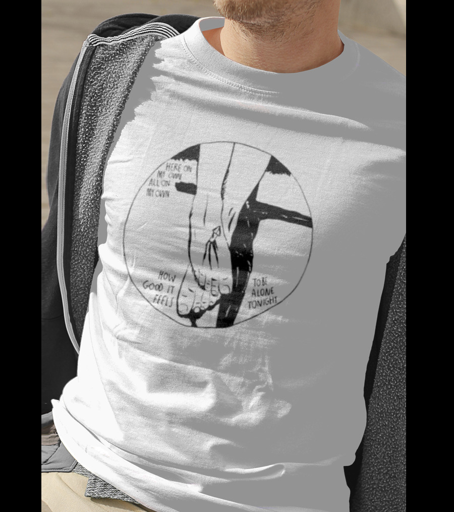 Here On My Own How Good It Feels To Be Alone Tonight T-Shirt