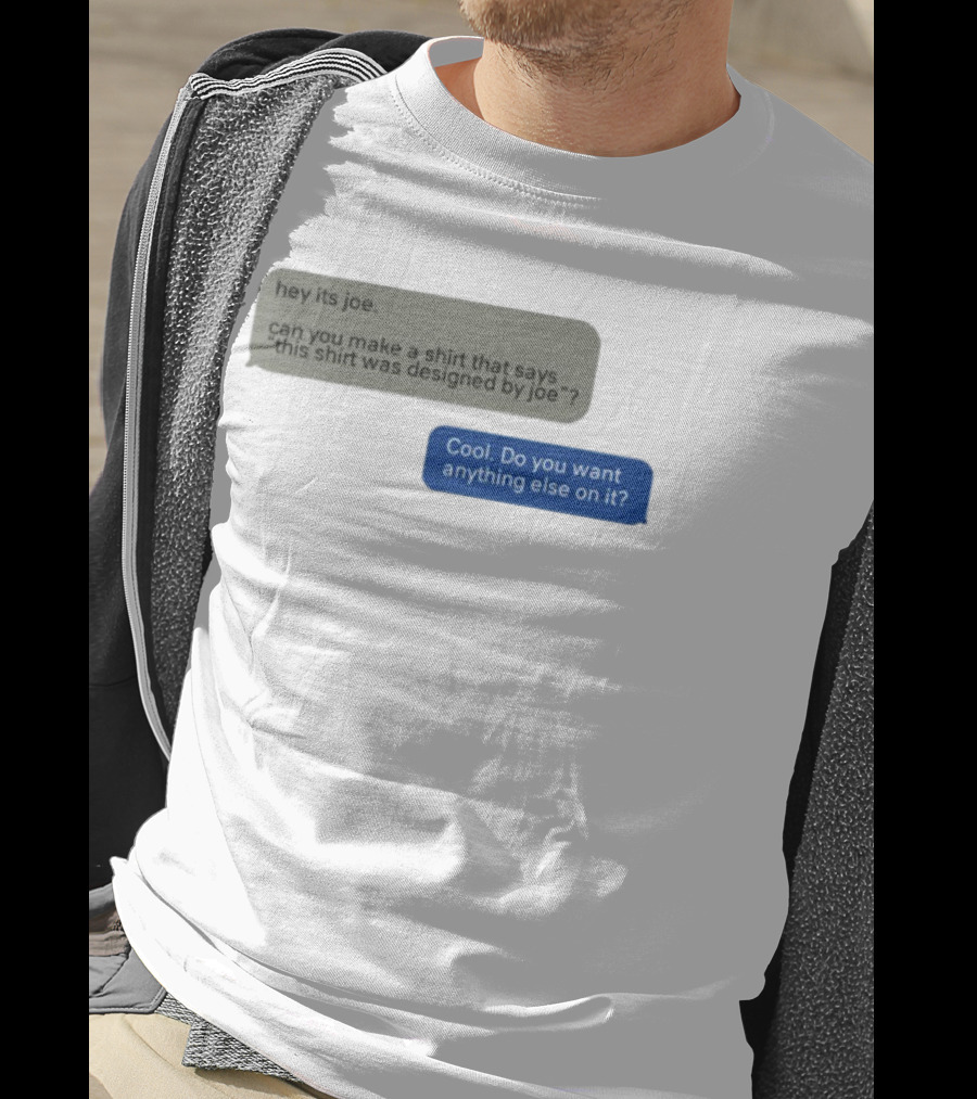 Hey Its Joe Can You Make A That Says This Was Designed By Joe Cool Do You Want Anything Else On It T-Shirt