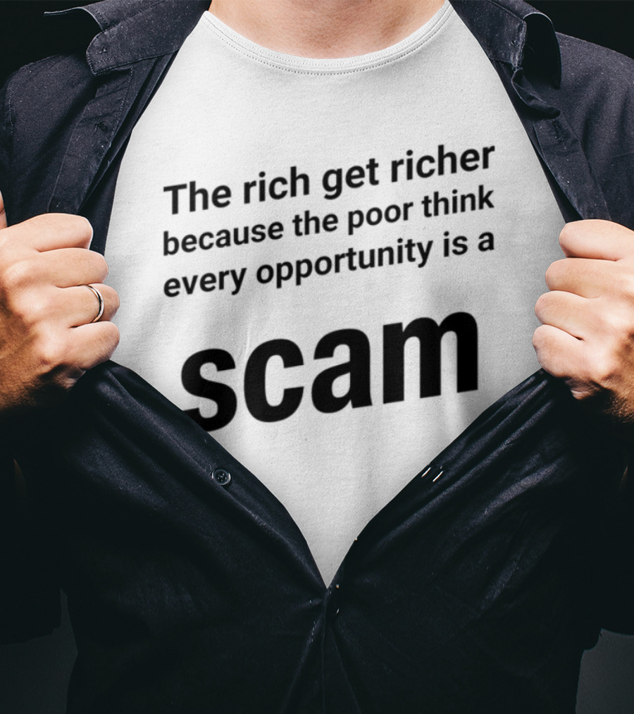 The Rich Get Richer The Poor Think Every Opportunity Is A Scam T-Shirt