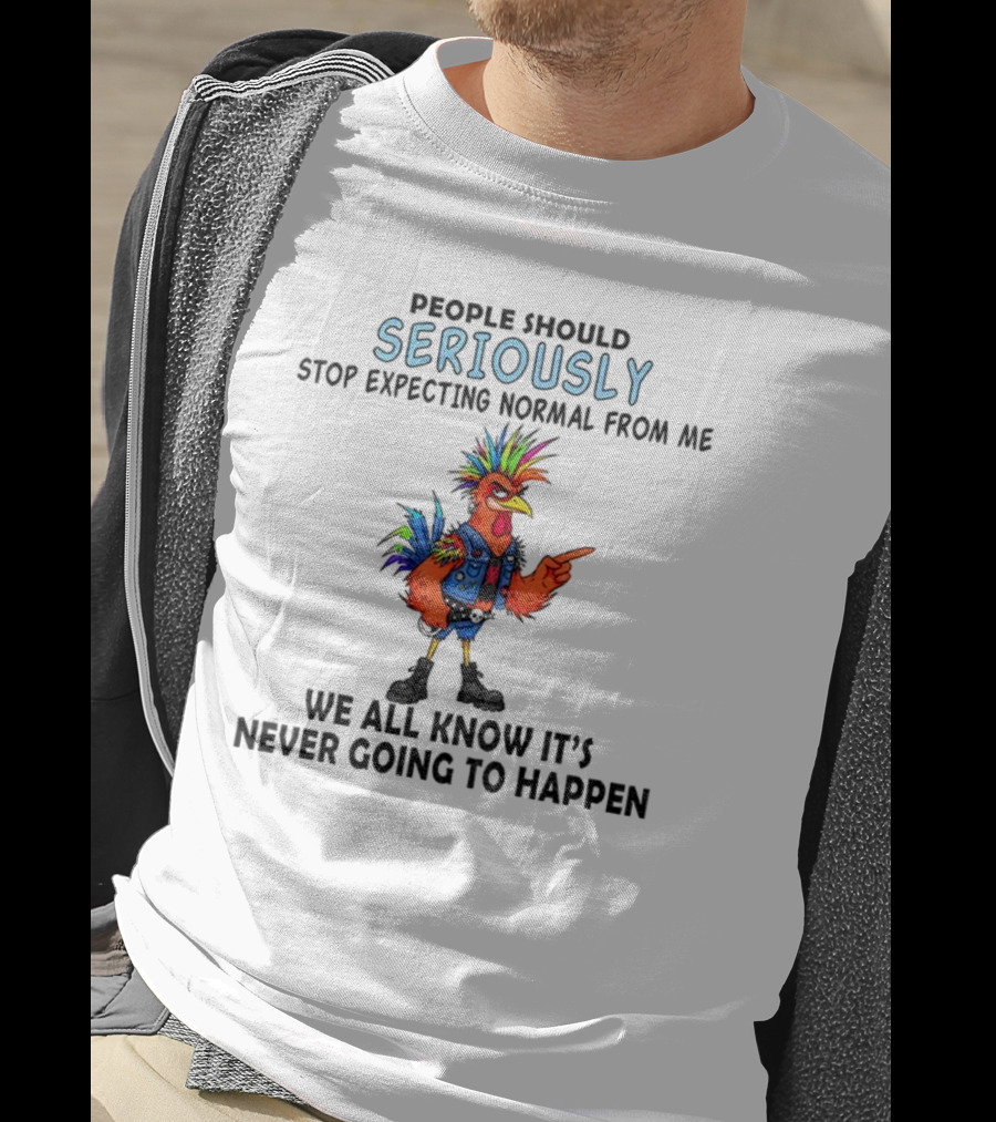 Chicken People Seriously Stop Expecting Normal From Me It's Never Going To Happen Colorful Rooster T-Shirt