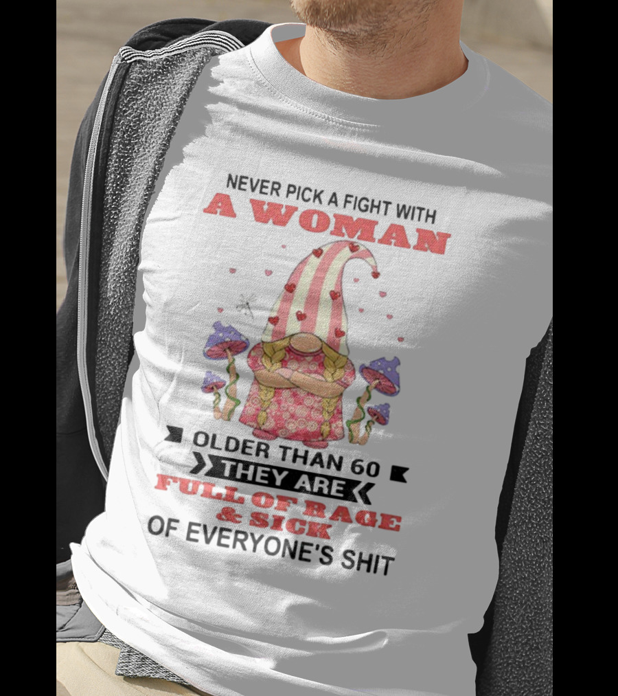 Never Pick A Fight With A Woman Older Than 60 Full Of Rage And Sick Of Everyone's Shit T-Shirt