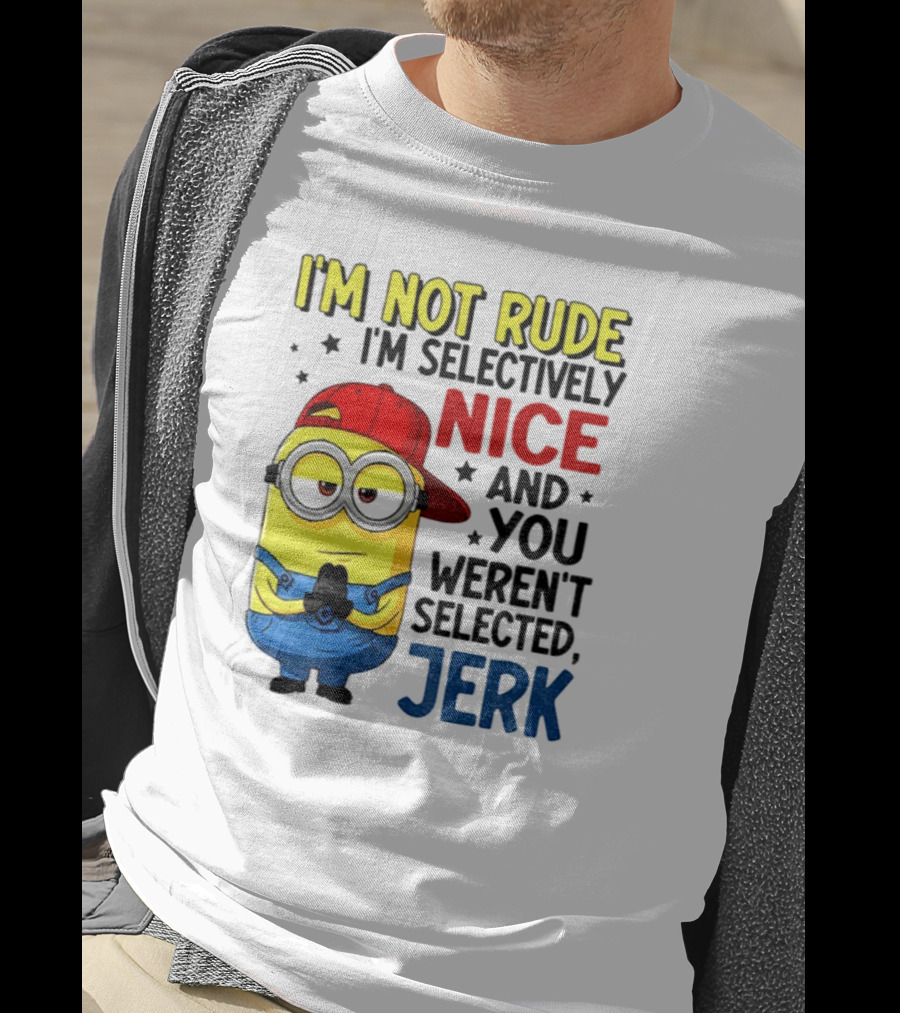 Minion I’m Not Rude I’m Nice You Weren’t Selected Jerk T-Shirt