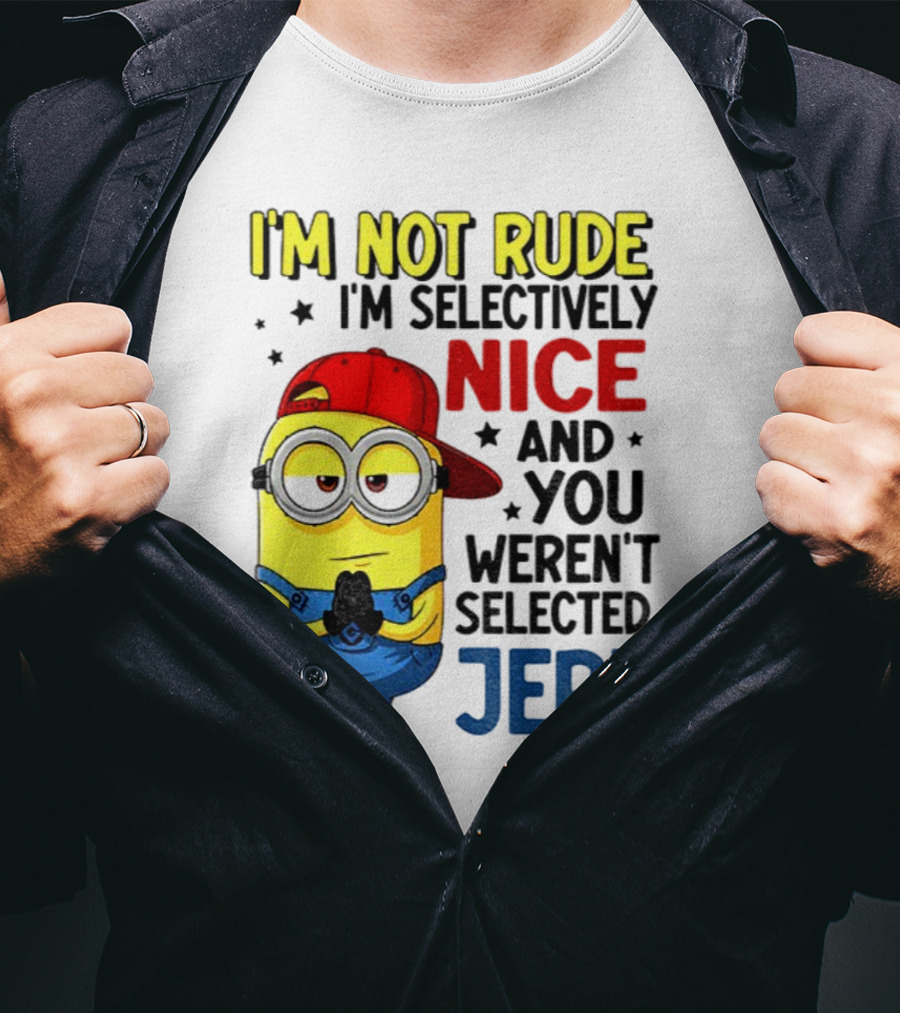 Minion I’m Not Rude I’m Nice You Weren’t Selected Jerk T-Shirt