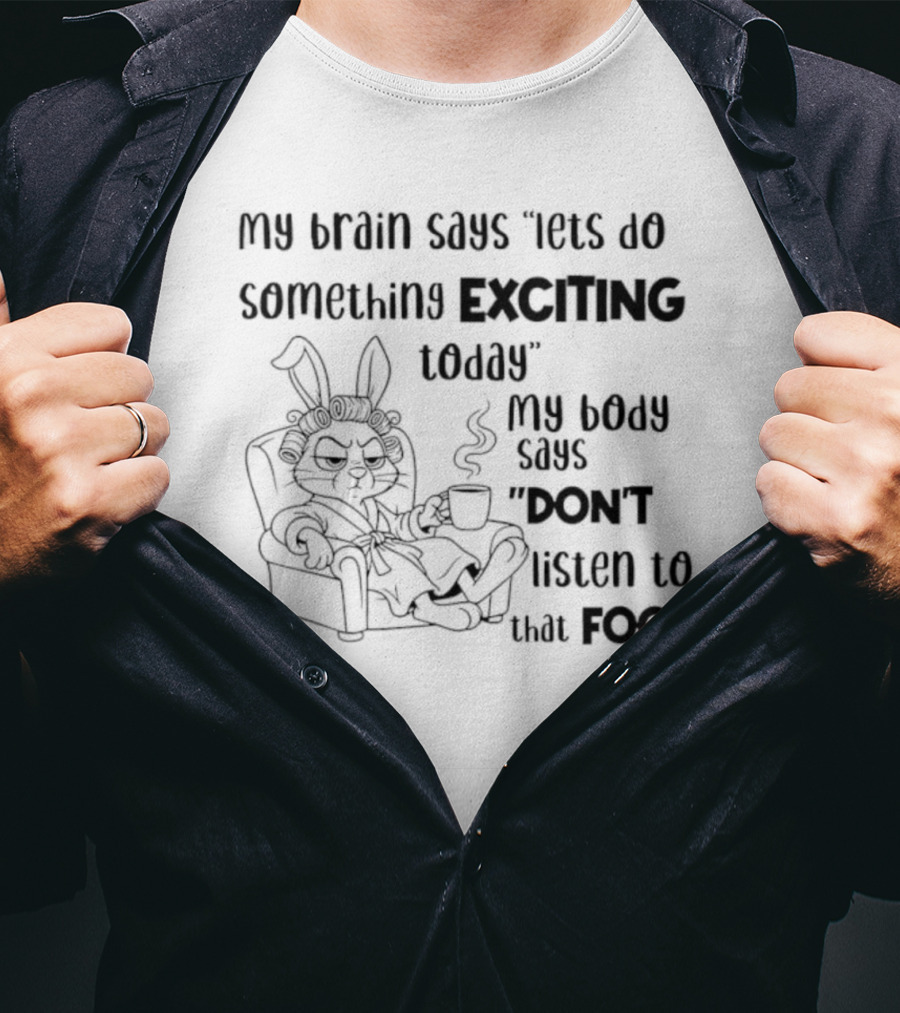 Bunny My Brain Says Let's Do Something Exciting My Body Says Don't Listen To That Fool T-Shirt