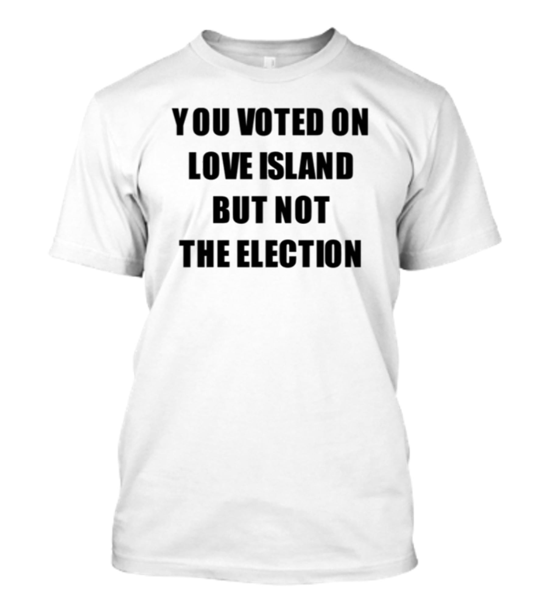 You Voted On Love Island But Not The Election T-Shirt