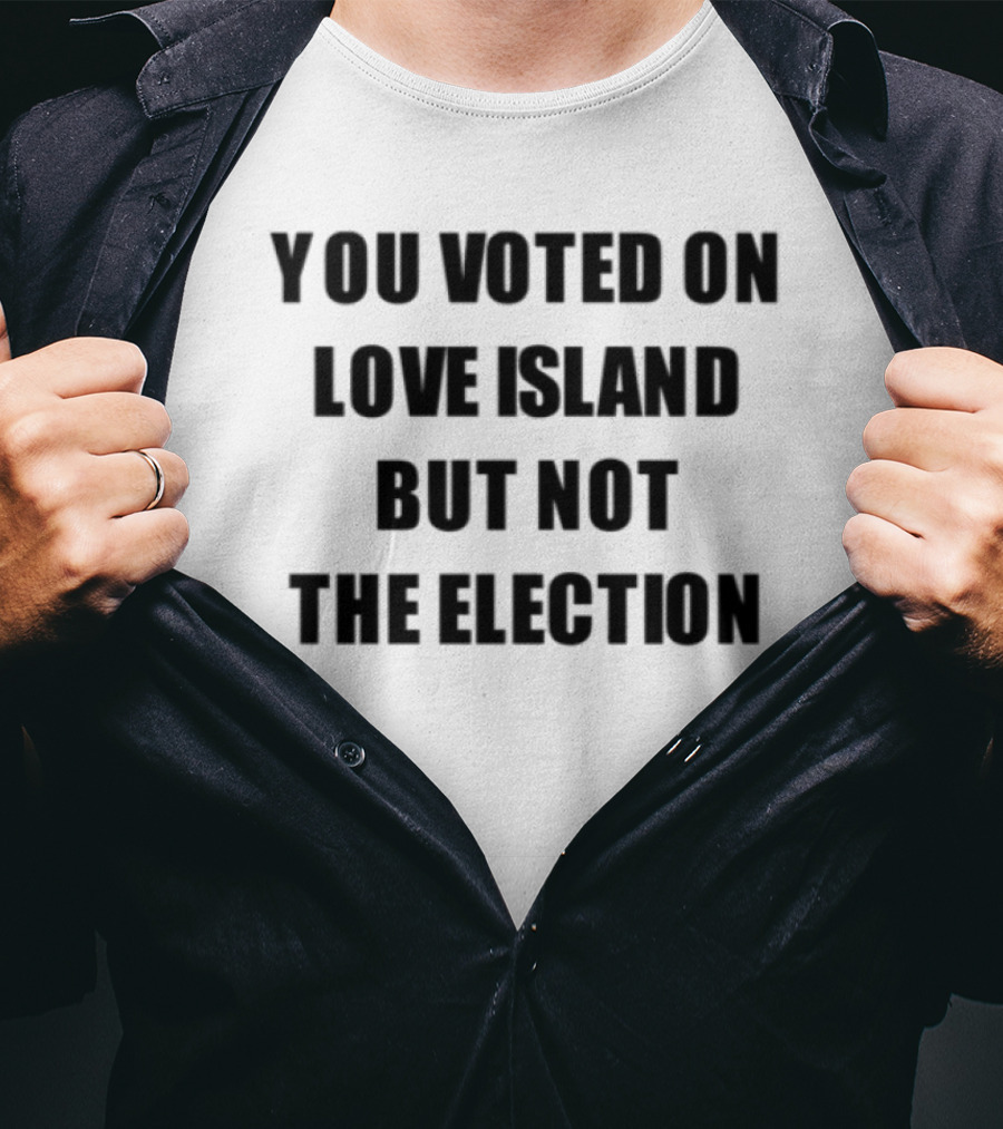 You Voted On Love Island But Not The Election T-Shirt
