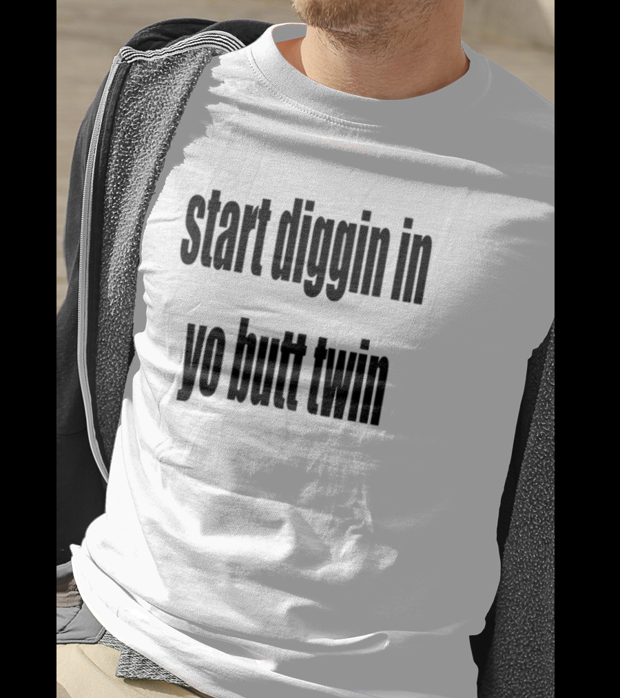 Start Diggin In Yo Butt Twin Text Style T-Shirt