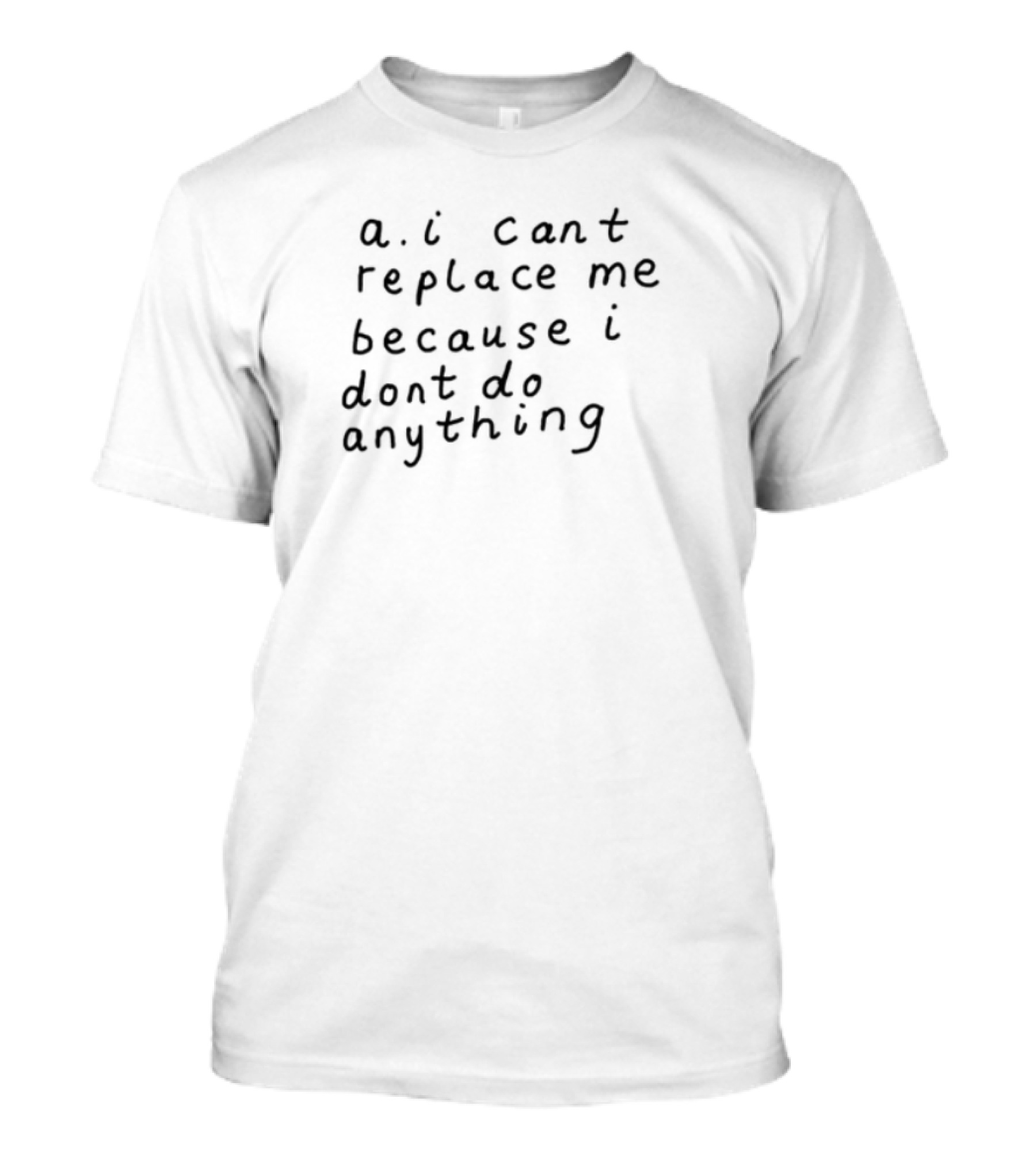 AI Can't Replace Me Because I Don't Do Anything Humorous Statement T-Shirt