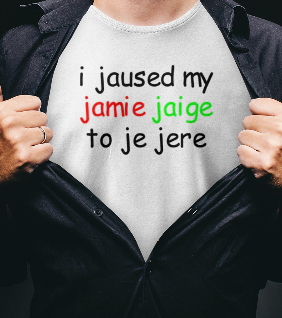 I Jaused My Jamie Jaige To Je Jere Red And Green Text T-Shirt