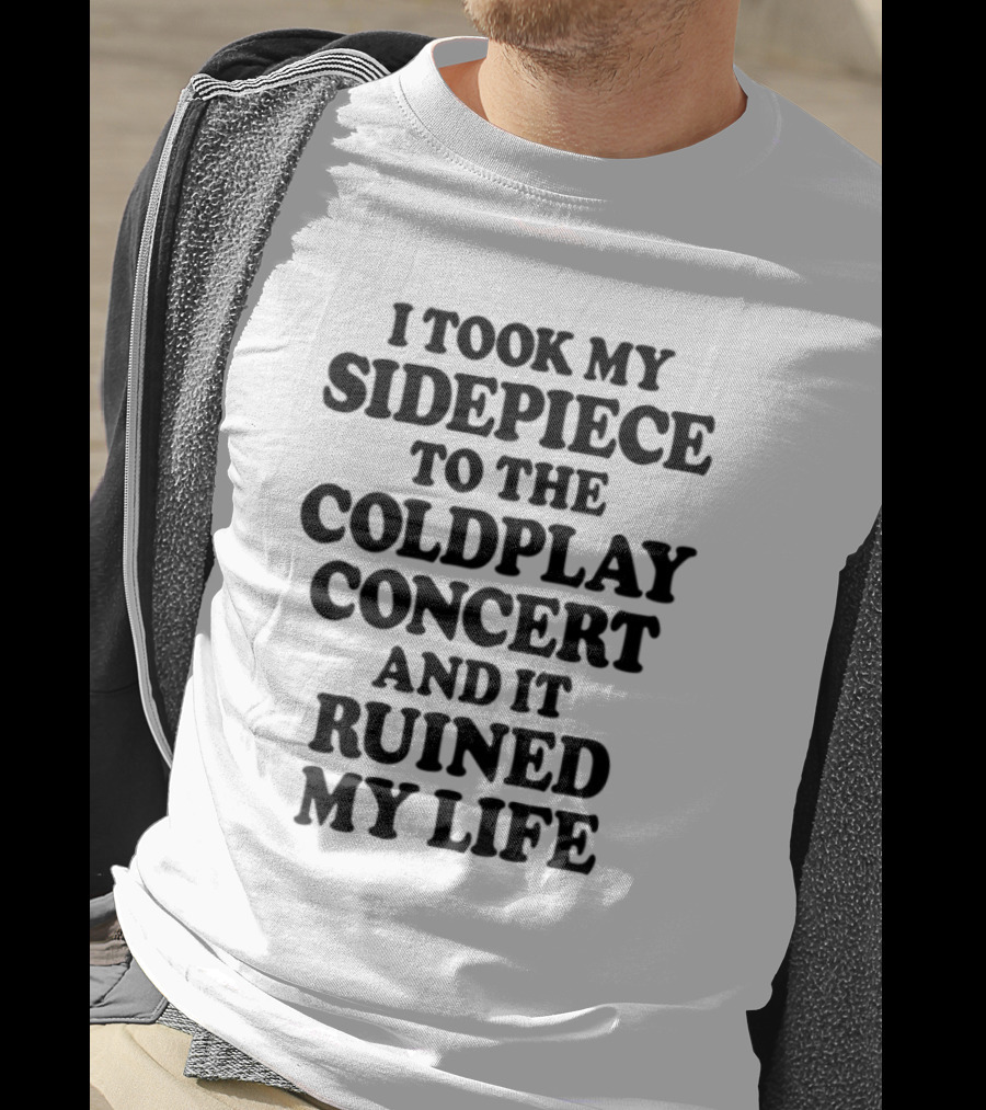 I Took My Sidepiece To The Coldplay Concert And It Ruined My Life T-Shirt