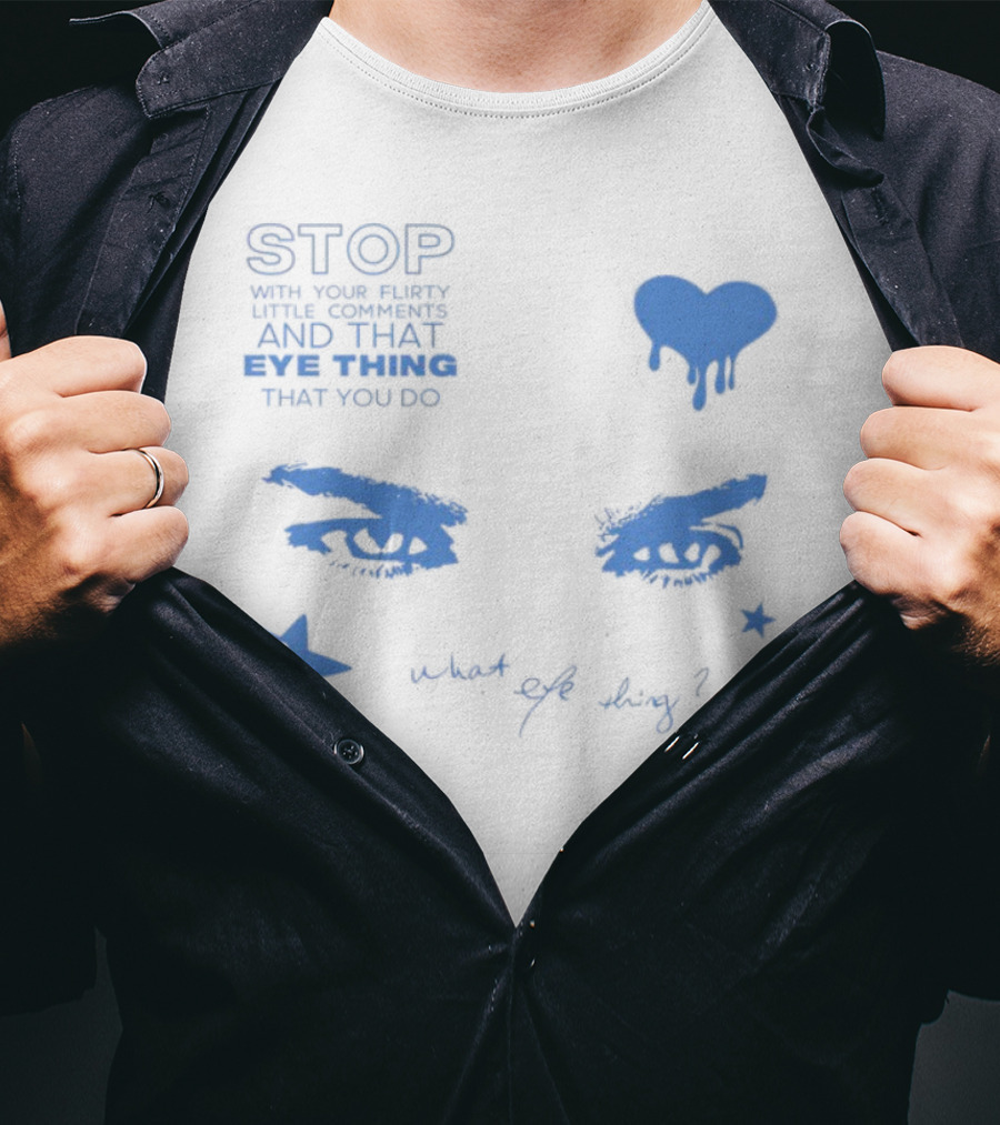 Stop With Your Flirty Little Comments And That Eye Thing That You Do Star Heart What Eye Thing T-Shirt