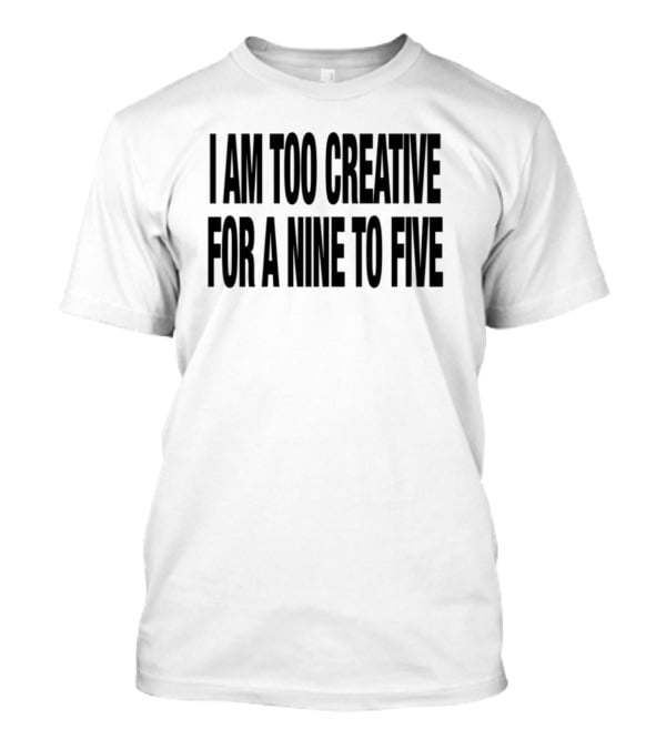 I Am Too Creative For A Nine To Five 333 Daily Quotes T-Shirt