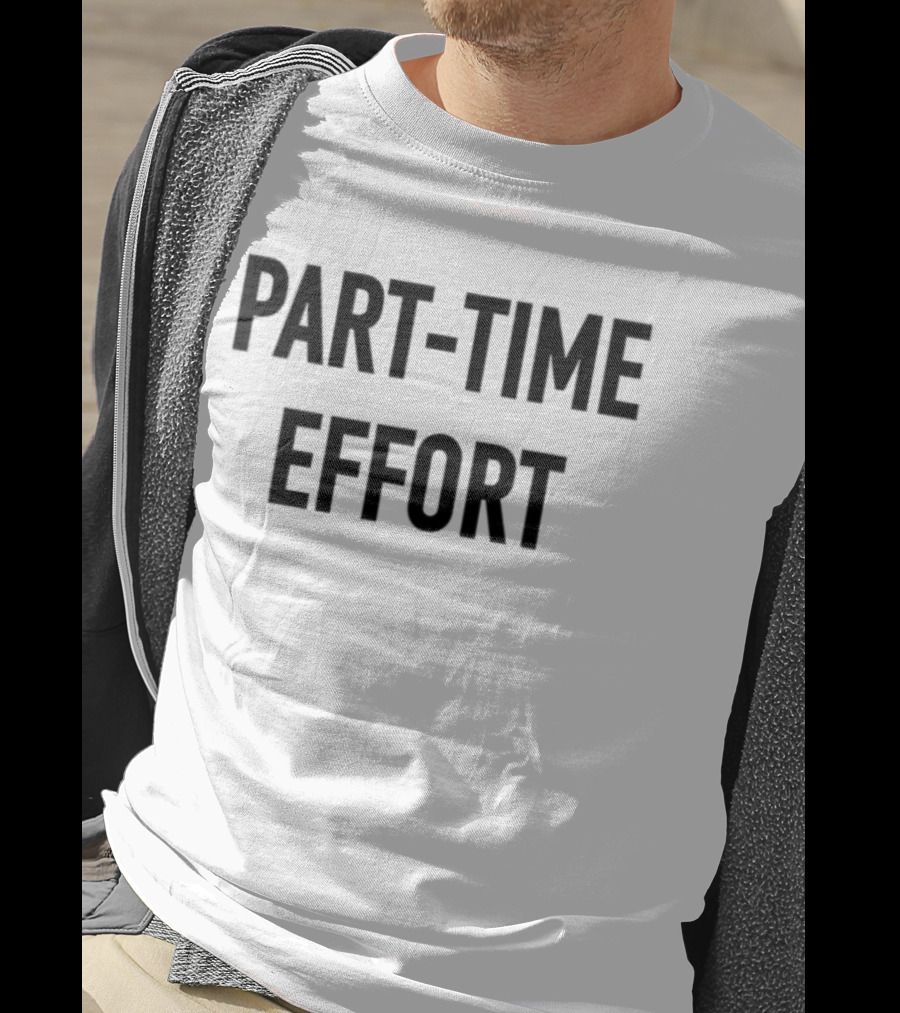 Part-Time Effort Full Time Problem Text-Based Humor T-Shirt