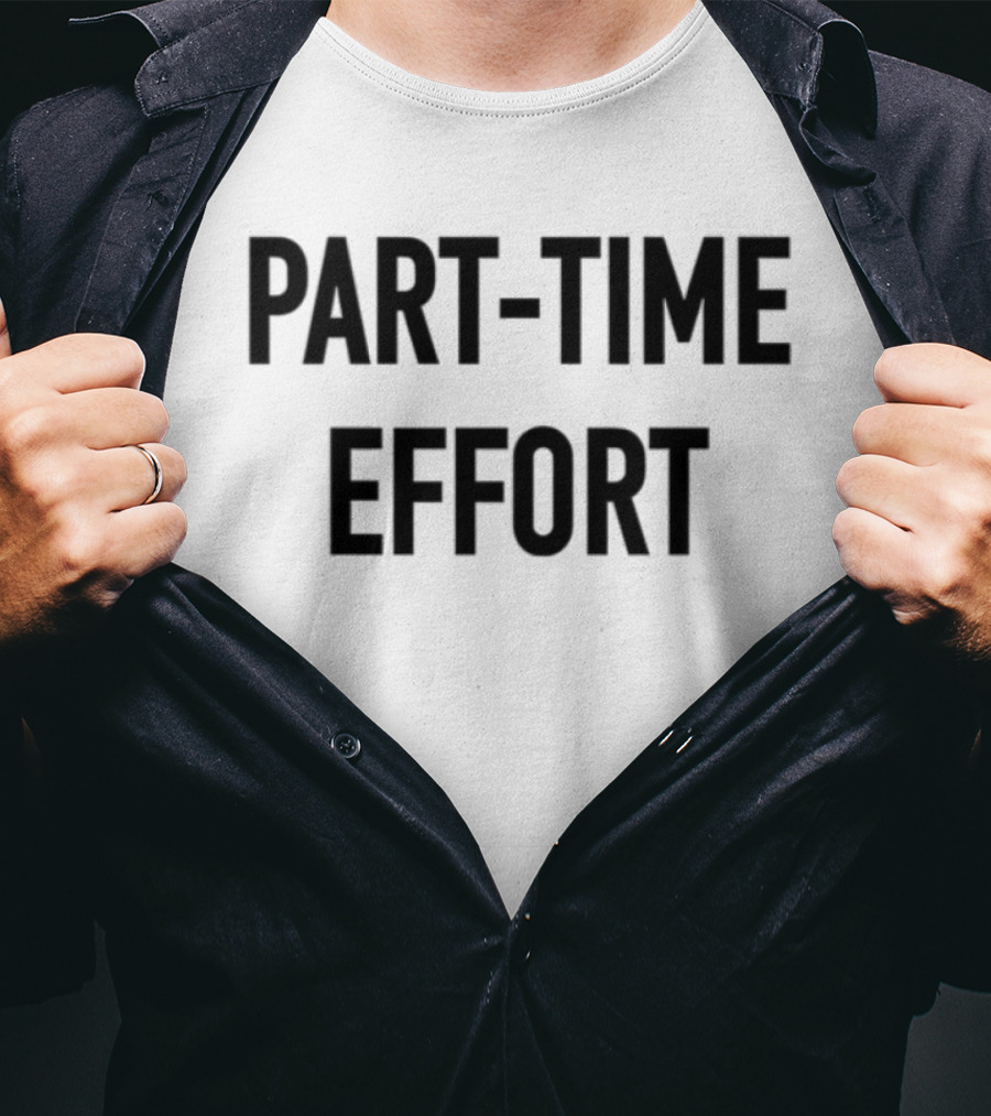 Part-Time Effort Full Time Problem Text-Based Humor T-Shirt