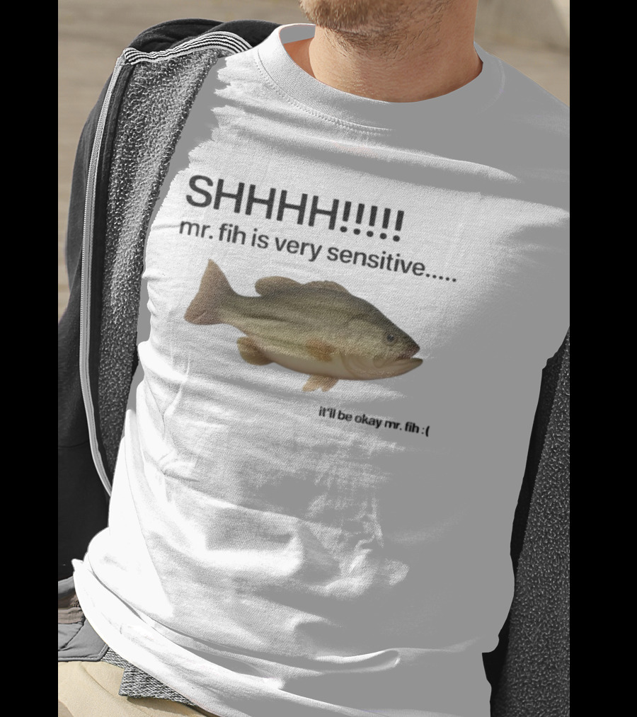 SHHHH Mr. Fih Is Very Sensitive It'll Be Okay Mr. Fih T-Shirt