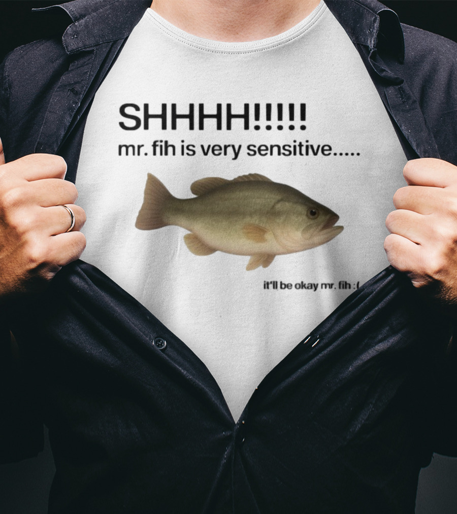SHHHH Mr. Fih Is Very Sensitive It'll Be Okay Mr. Fih T-Shirt