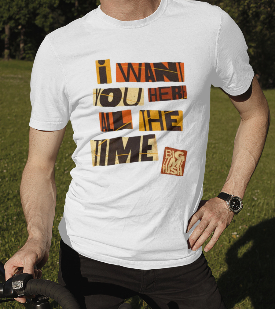 I Want You Here All The Time Big Time Rush T-Shirt