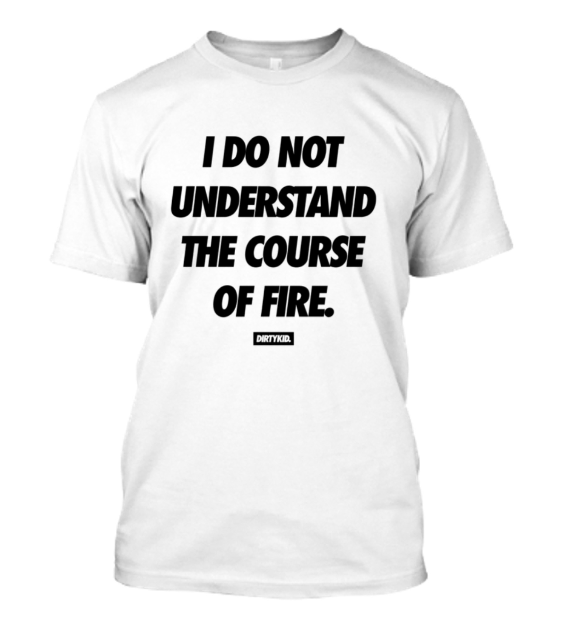 Drty.Kid Dirtykid I Do Not Understand The Course Of Fire Insightful Statement T-Shirt