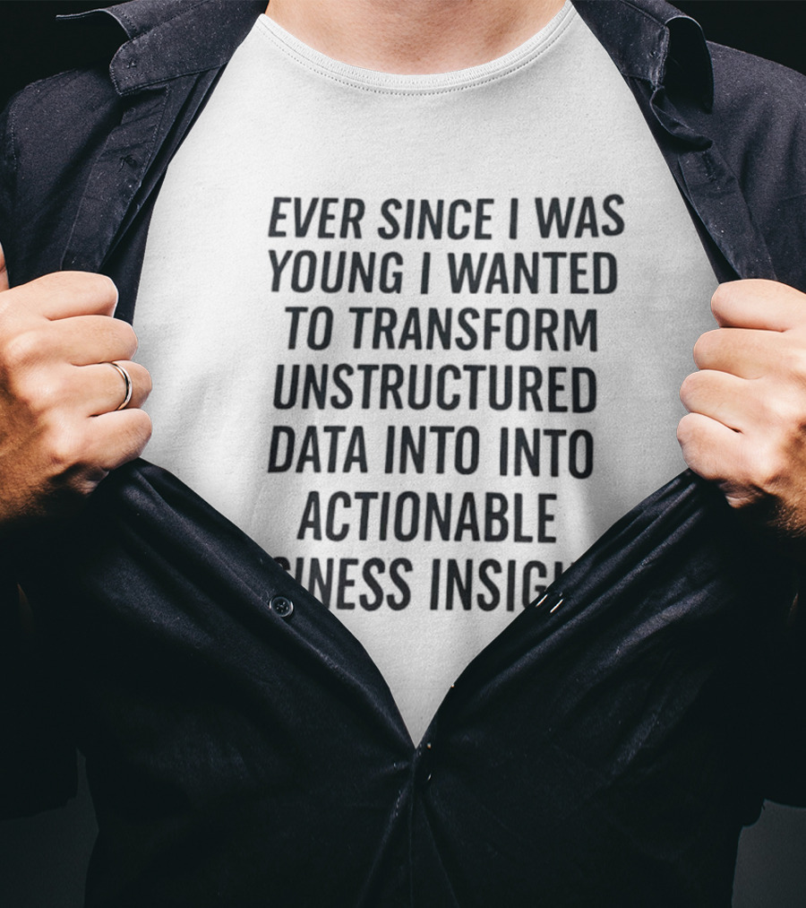 Ever Since I Was Young I Wanted To Transform Unstructured Data Into Actionable Business Insights T-Shirt
