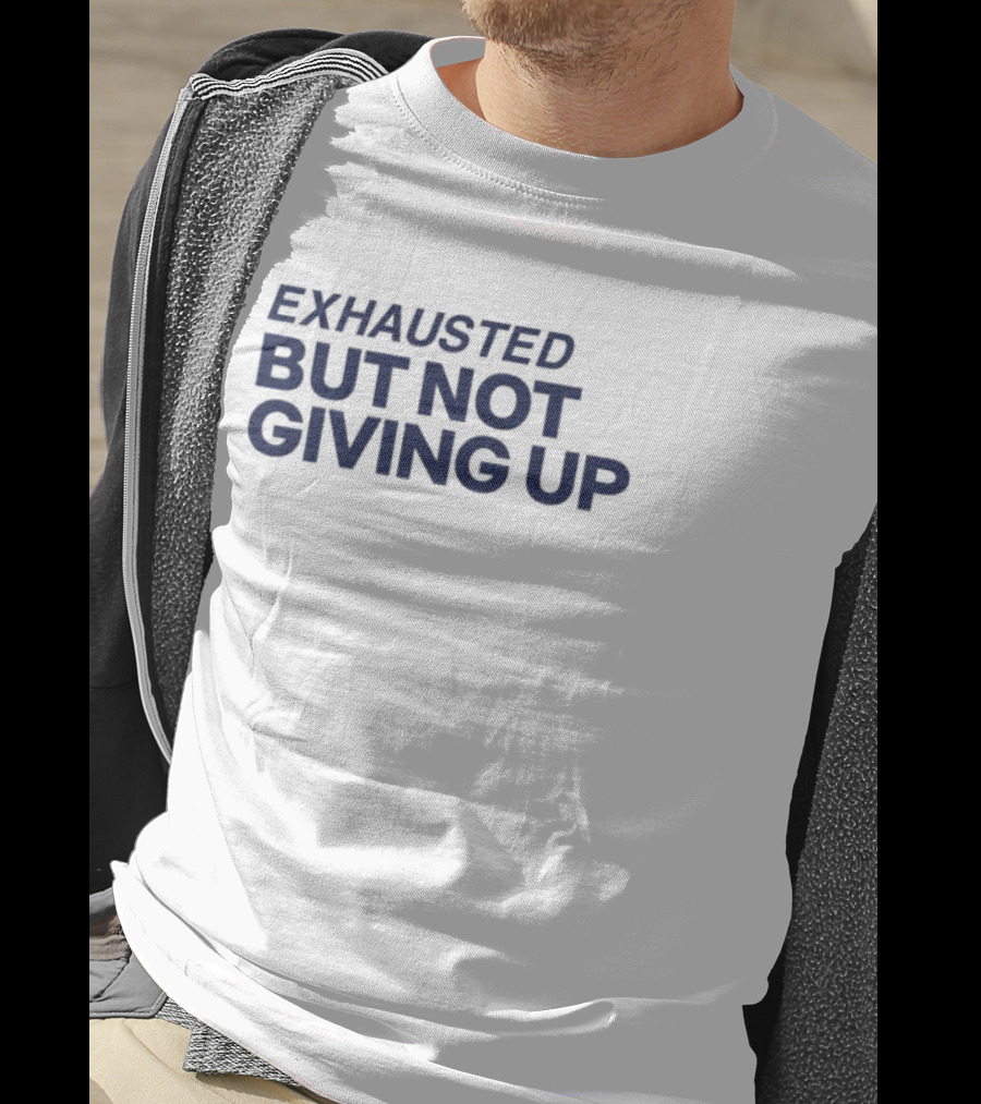 Exhausted But Not Giving Up Motivational Encouragement Resilience T-Shirt