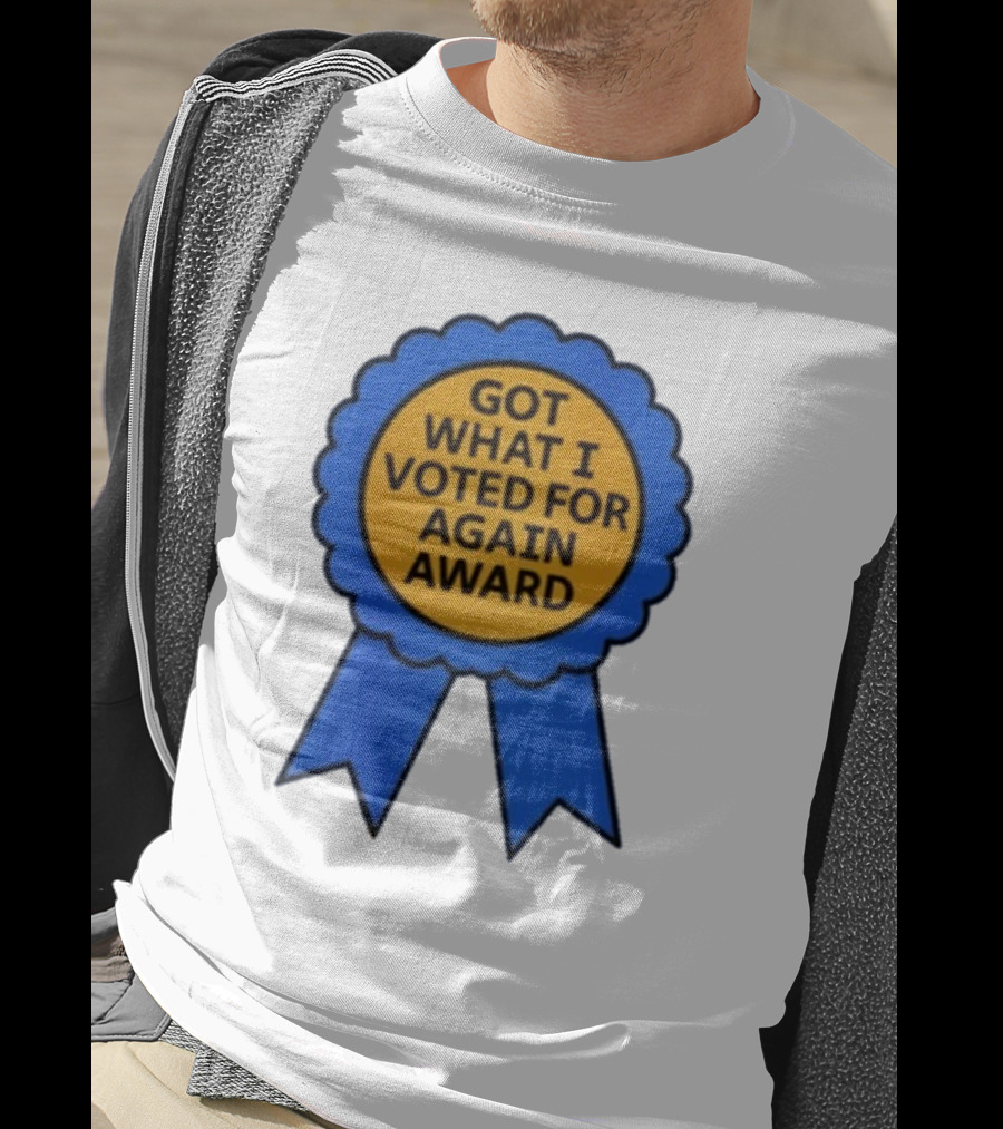 Got What I Voted For Again Award Blue Ribbon T-Shirt