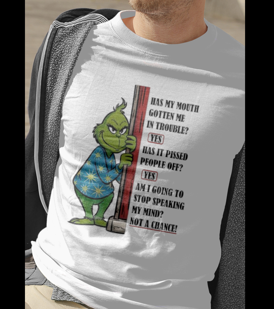Grinch Has My Mouth Gotten Me In Trouble Has It Pissed People Off Am I Going To Stop Speaking My Mind T-Shirt