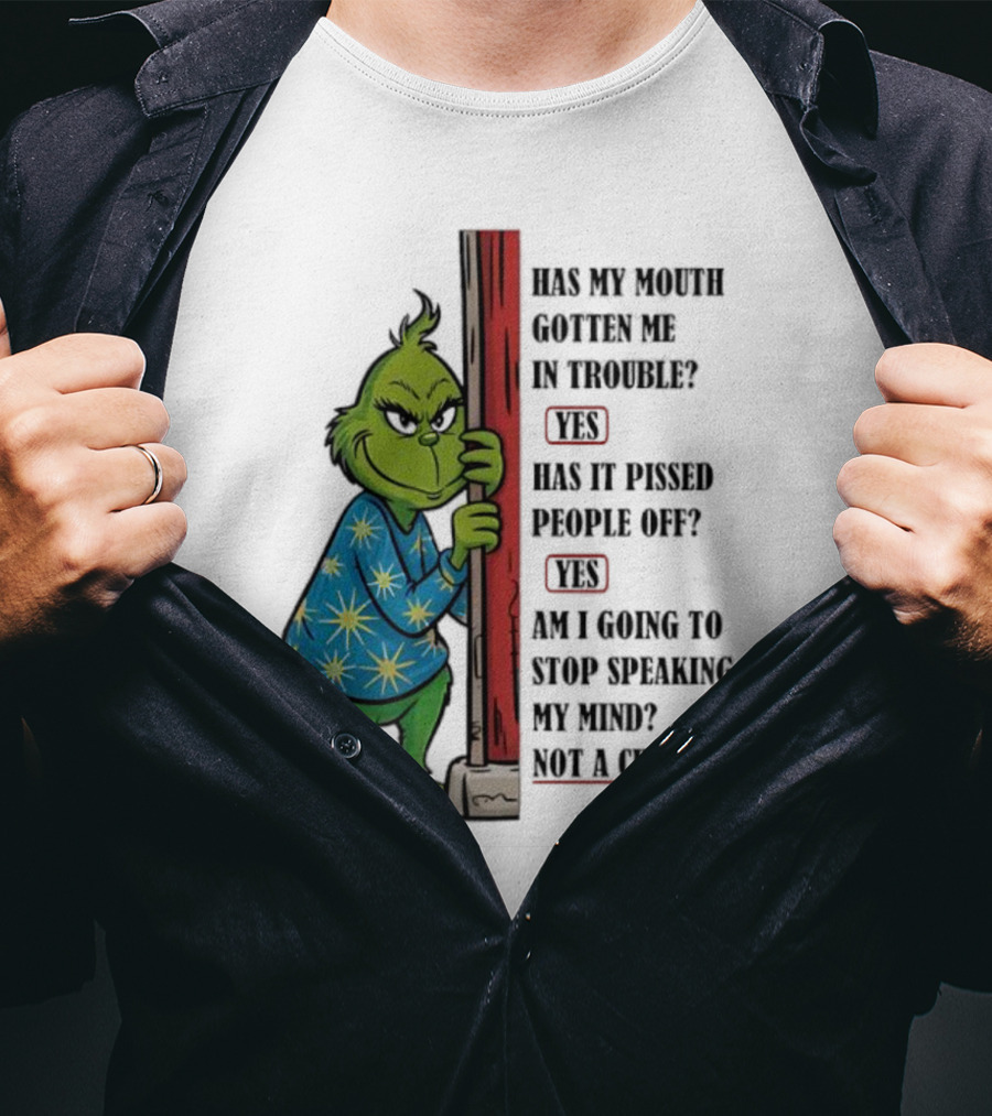 Grinch Has My Mouth Gotten Me In Trouble Has It Pissed People Off Am I Going To Stop Speaking My Mind T-Shirt