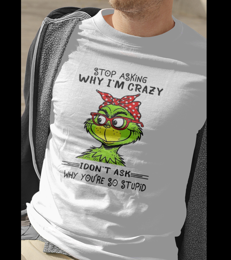 Grinch Stop Asking Why I'm Crazy I Don't Ask Why You're So Stupid Bandana Sunglasses T-Shirt