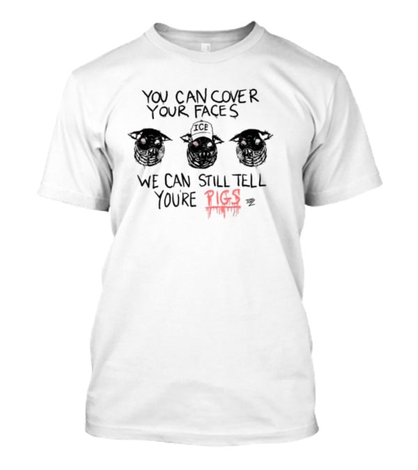 You Can Cover Your Faces We Can Still Tell You're Pigs T-Shirt