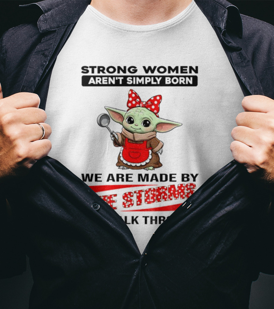 Cute Baby Yoda Strong Women Aren't Simply Born We Are Made By The Storms We Walk Through T-Shirt