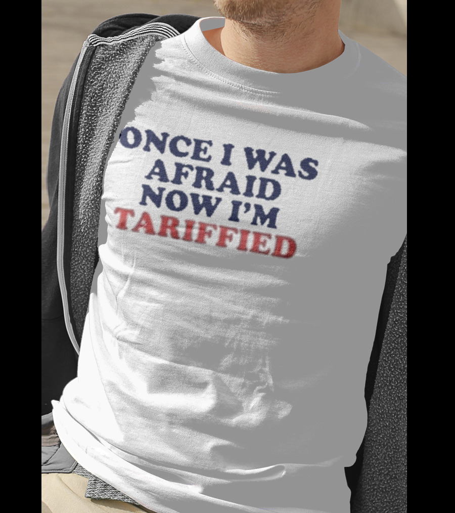 Once I Was Afraid Now I'm Tariffied Text Only T-Shirt