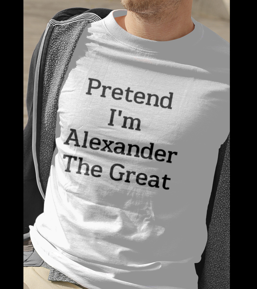 Pretend I'm Alexander The Great T-Shirt