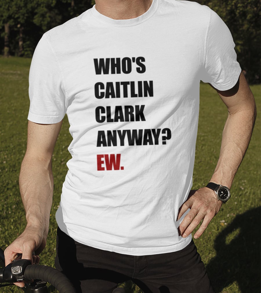 Who_s Caitlin Clark Anyway Ew Bold Statement T-Shirt
