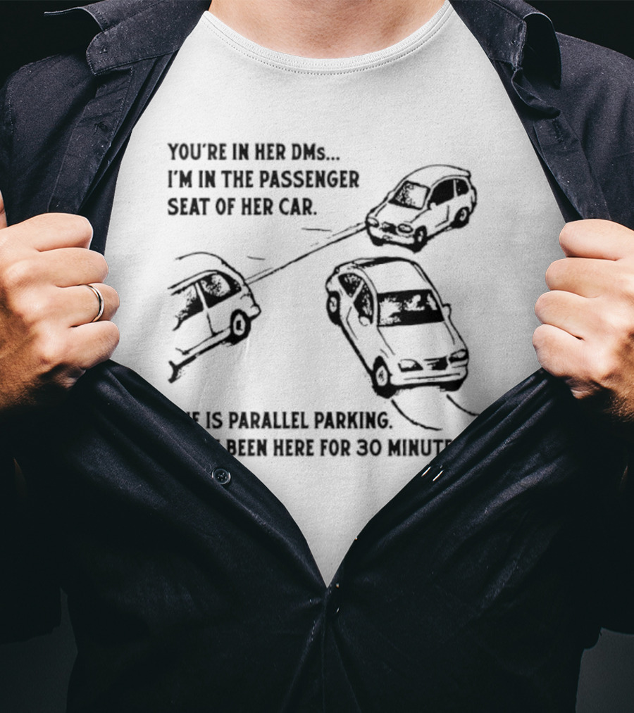 You're In Her DMs I'm In The Passenger Seat Of Her Car She Is Parallel Parking T-Shirt